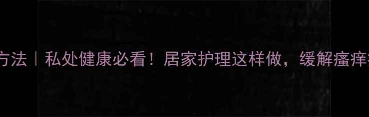 图片 坐浴的正确方法｜私处健康必看！居家护理这样做，缓解瘙痒痛经有奇效2