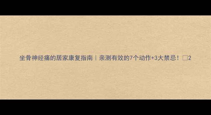 图片 坐骨神经痛的居家康复指南｜亲测有效的7个动作+3大禁忌！🌿2