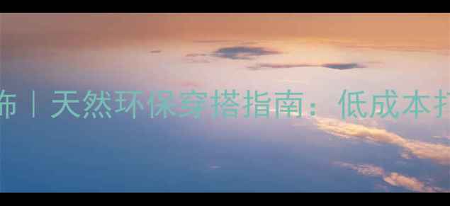 图片 塑料袋改造养生服饰｜天然环保穿搭指南：低成本打造零刺激健康衣橱