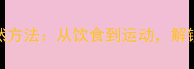 图片 增强肠胃蠕动5大天然方法：从饮食到运动，解锁肠道健康黄金法则2