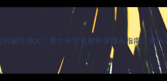 图片 增高药副作用大！青少年发育期科学增高指南｜家长必看
