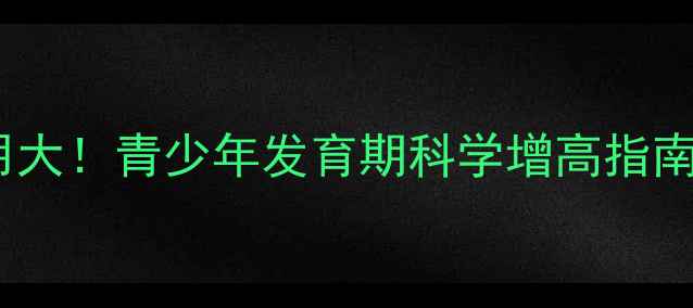图片 增高药副作用大！青少年发育期科学增高指南｜家长必看1