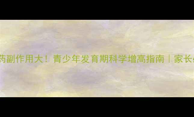 图片 增高药副作用大！青少年发育期科学增高指南｜家长必看2