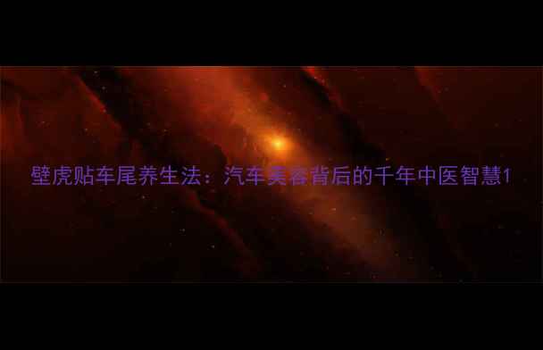 图片 壁虎贴车尾养生法：汽车美容背后的千年中医智慧1