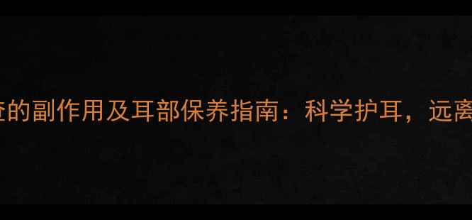 图片 声导抗检查的副作用及耳部保养指南：科学护耳，远离健康隐患1
