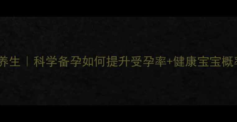 图片 备孕必看体质调理+中医养生｜科学备孕如何提升受孕率+健康宝宝概率？附体质自测表+食谱1