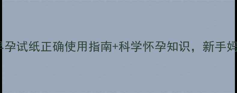 图片 备孕必看！早孕试纸正确使用指南+科学怀孕知识，新手妈妈必收藏🌸1