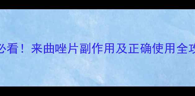 图片 备孕必看！来曲唑片副作用及正确使用全攻略🌸