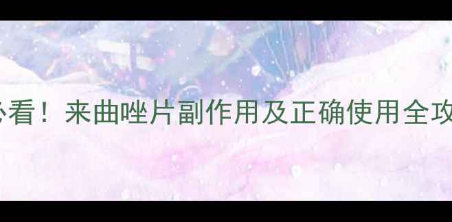 图片 备孕必看！来曲唑片副作用及正确使用全攻略🌸2