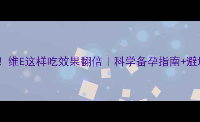 图片 备孕必看！维E这样吃效果翻倍｜科学备孕指南+避坑提醒🌸1