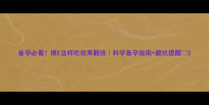 图片 备孕必看！维E这样吃效果翻倍｜科学备孕指南+避坑提醒🌸2