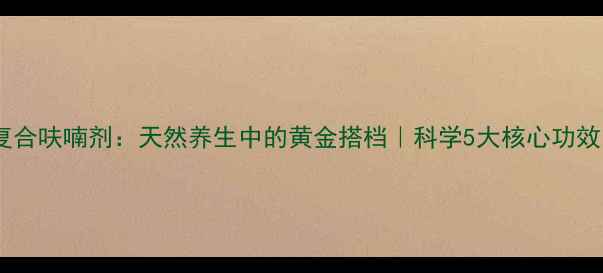 图片 复合呋喃剂：天然养生中的黄金搭档｜科学5大核心功效1