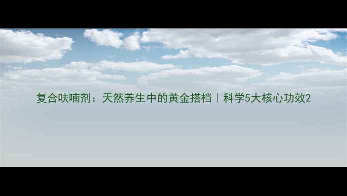 图片 复合呋喃剂：天然养生中的黄金搭档｜科学5大核心功效2
