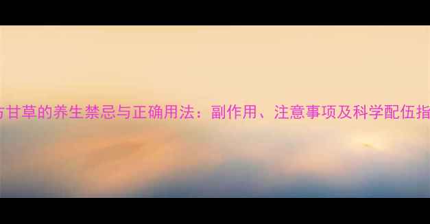 图片 复方甘草的养生禁忌与正确用法：副作用、注意事项及科学配伍指南2