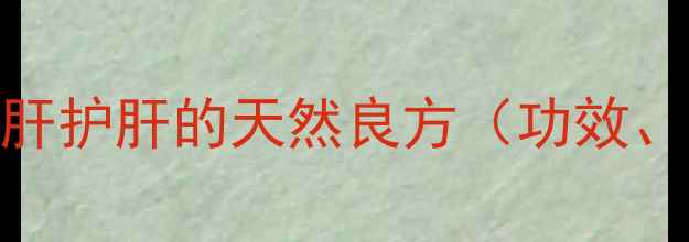图片 复方甘草酸苷胶囊：养肝护肝的天然良方（功效、适用人群及养生建议）