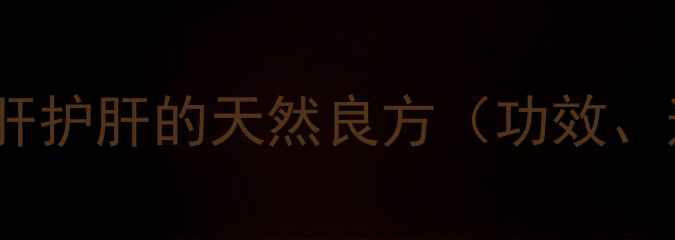 图片 复方甘草酸苷胶囊：养肝护肝的天然良方（功效、适用人群及养生建议）2