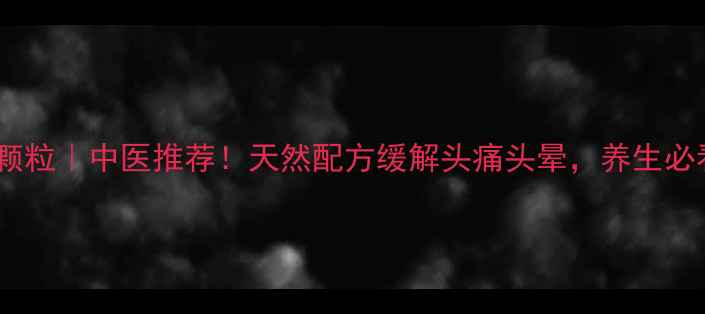 图片 复方羊角颗粒｜中医推荐！天然配方缓解头痛头晕，养生必看！🌿💊2