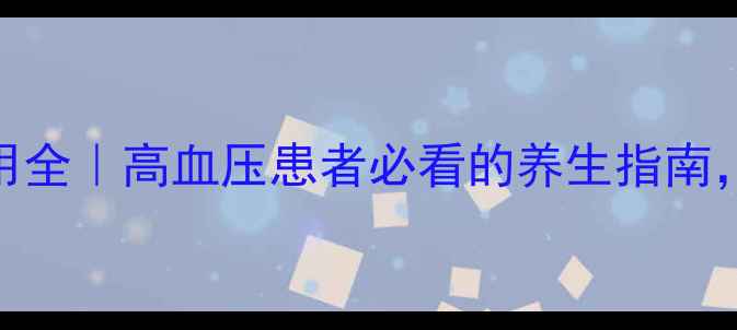 图片 复方降压片副作用全｜高血压患者必看的养生指南，平稳降压不伤身