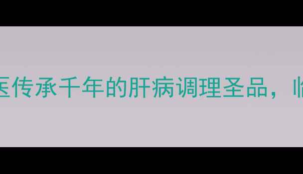 图片 复方鳖甲软肝片：中医传承千年的肝病调理圣品，临床验证的护肝三重奏