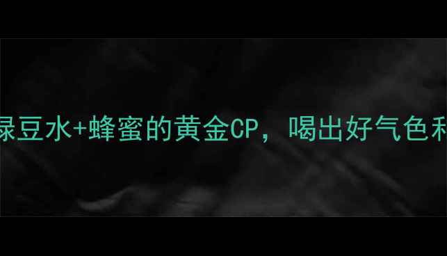 图片 夏天必喝！绿豆水+蜂蜜的黄金CP，喝出好气色和轻盈体态💥
