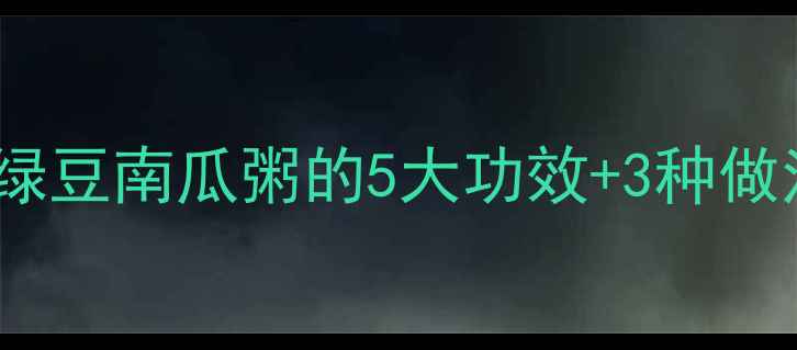 图片 夏季养生必喝！小米绿豆南瓜粥的5大功效+3种做法，润燥解暑全攻略1