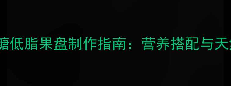 图片 夏季养生必备！低糖低脂果盘制作指南：营养搭配与天然食材的科学组合2