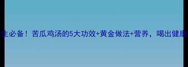 图片 夏季养生必备！苦瓜鸡汤的5大功效+黄金做法+营养，喝出健康好气色