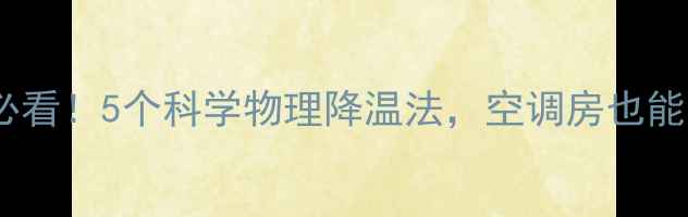 图片 夏季养生必看！5个科学物理降温法，空调房也能轻松降温2