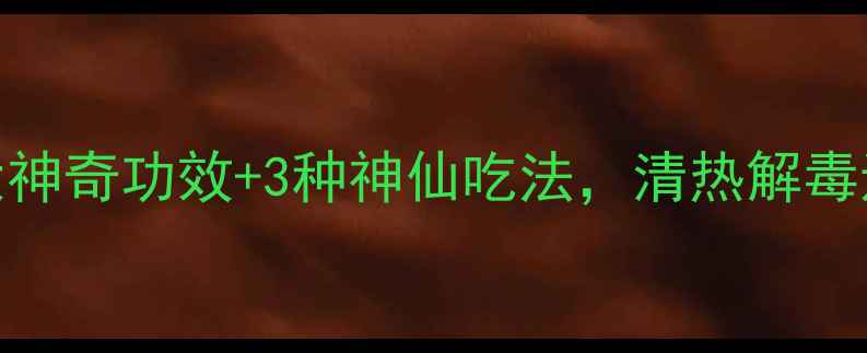 图片 夏季养生必看！夏苦草的5大神奇功效+3种神仙吃法，清热解毒还能祛湿！附正确食用指南2