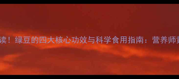 图片 夏季养生必读！绿豆的四大核心功效与科学食用指南：营养师黄金搭配法2