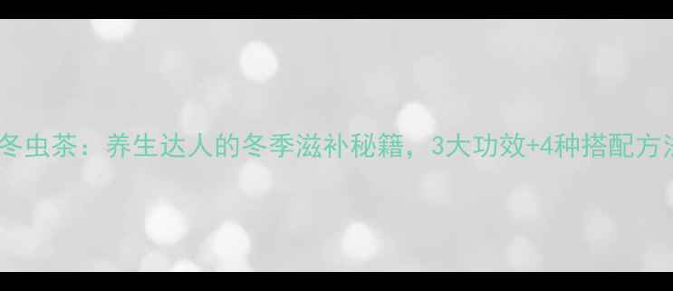 图片 夏草冬虫茶：养生达人的冬季滋补秘籍，3大功效+4种搭配方法全2