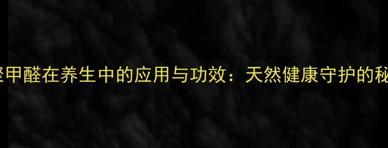 图片 多聚甲醛在养生中的应用与功效：天然健康守护的秘密2