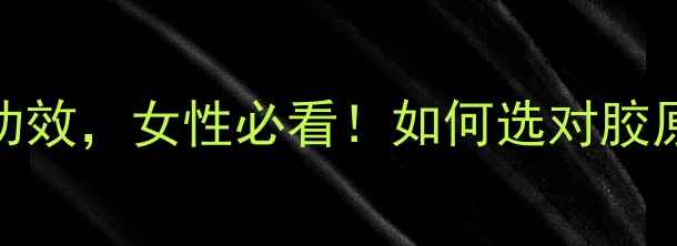 图片 多肽胶原蛋白的9大养生功效，女性必看！如何选对胶原蛋白提升肌肤年轻态？1
