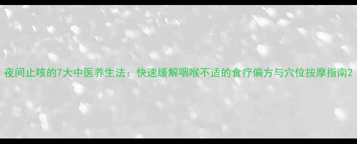 图片 夜间止咳的7大中医养生法：快速缓解咽喉不适的食疗偏方与穴位按摩指南2