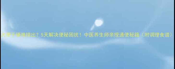 图片 大便干硬难排出？5天解决便秘困扰！中医养生师亲授通便秘籍（附调理食谱）