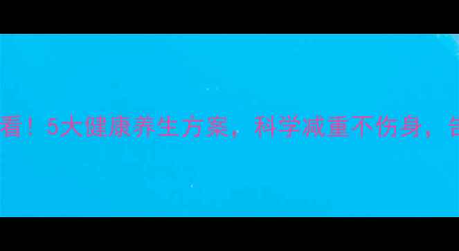 图片 大基数减肥必看！5大健康养生方案，科学减重不伤身，告别反弹难题2