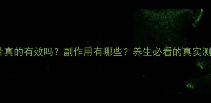 图片 大安片真的有效吗？副作用有哪些？养生必看的真实测评！1