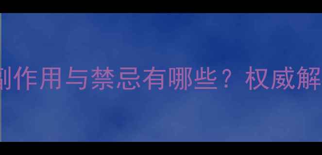 图片 大活络丸的副作用与禁忌有哪些？权威解读+使用指南