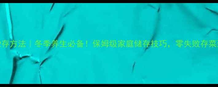 图片 大白菜贮存方法｜冬季养生必备！保姆级家庭储存技巧，零失败存菜到过年🥬