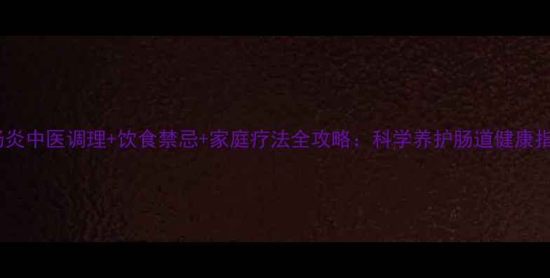 图片 大肠炎中医调理+饮食禁忌+家庭疗法全攻略：科学养护肠道健康指南1