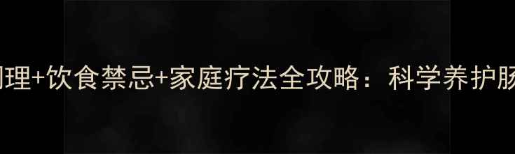 图片 大肠炎中医调理+饮食禁忌+家庭疗法全攻略：科学养护肠道健康指南2
