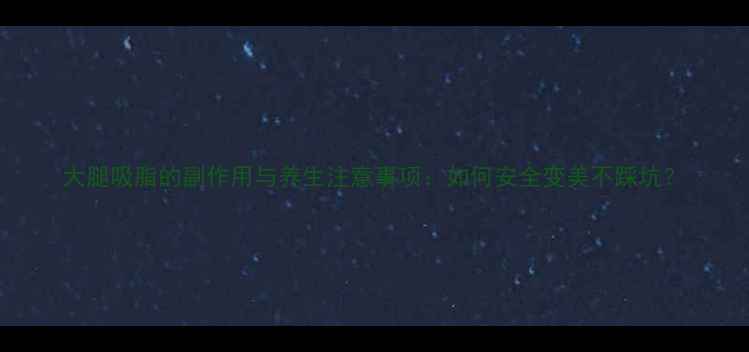 图片 大腿吸脂的副作用与养生注意事项：如何安全变美不踩坑？
