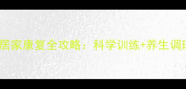 图片 大腿骨折术后居家康复全攻略：科学训练+养生调理防复发指南2
