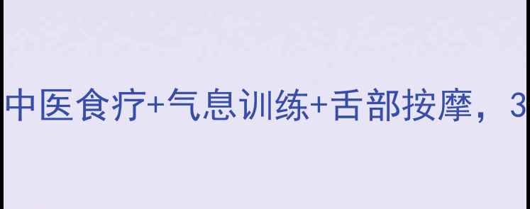 图片 大舌头调理指南：中医食疗+气息训练+舌部按摩，3个月改善发音不清