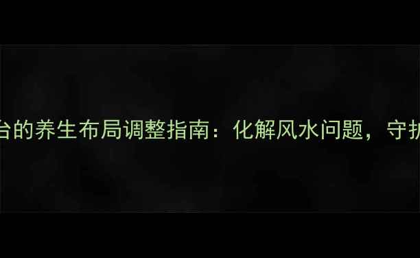 图片 大门对阳台的养生布局调整指南：化解风水问题，守护全家健康