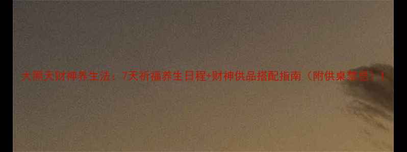 图片 大黑天财神养生法：7天祈福养生日程+财神供品搭配指南（附供桌禁忌）1