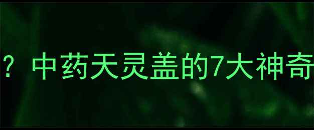 图片 天灵盖竟是养生关键？中药天灵盖的7大神奇功效+正确使用指南2
