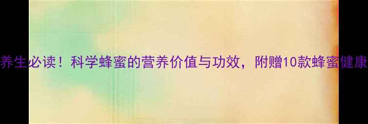 图片 天然养生必读！科学蜂蜜的营养价值与功效，附赠10款蜂蜜健康食谱