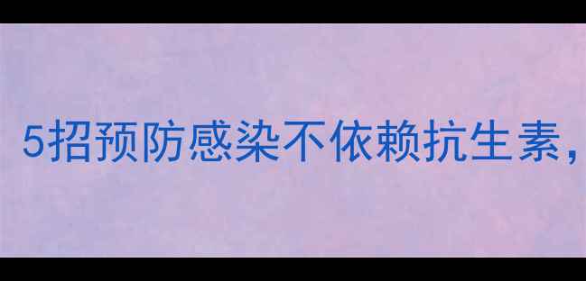 图片 天然养生指南：5招预防感染不依赖抗生素，守护全家健康