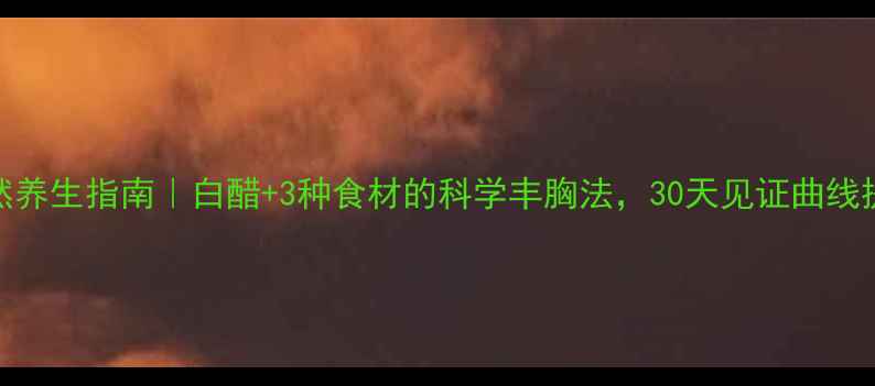图片 天然养生指南｜白醋+3种食材的科学丰胸法，30天见证曲线提升